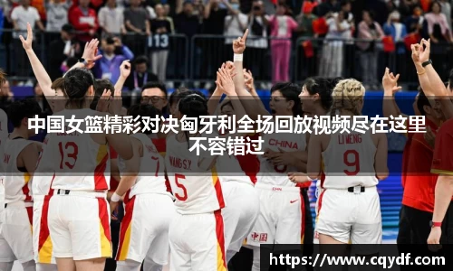 中国女篮精彩对决匈牙利全场回放视频尽在这里不容错过