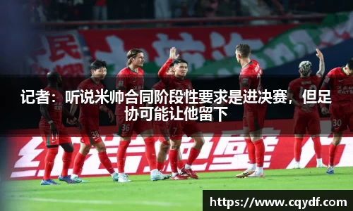 记者：听说米帅合同阶段性要求是进决赛，但足协可能让他留下