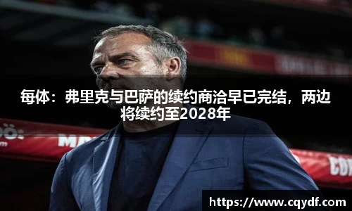 每体：弗里克与巴萨的续约商洽早已完结，两边将续约至2028年