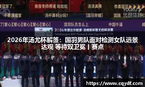 2026年汤尤杯解签：国羽男队面对检测女队远景达观 等待双卫冕丨赛点